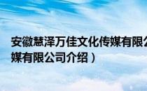 安徽慧泽万佳文化传媒有限公司（关于安徽慧泽万佳文化传媒有限公司介绍）