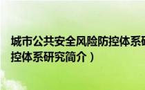 城市公共安全风险防控体系研究（关于城市公共安全风险防控体系研究简介）