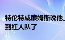 特伦特威廉姆斯说他上个赛季就已经准备好回到红人队了