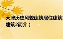 天津历史风貌建筑居住建筑2（关于天津历史风貌建筑居住建筑2简介）