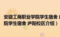 安徽工商职业学院学生宿舍 庐阳校区（关于安徽工商职业学院学生宿舍 庐阳校区介绍）