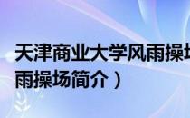 天津商业大学风雨操场（关于天津商业大学风雨操场简介）