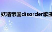 妖精帝国disorder歌曲（妖精帝国好听的歌）