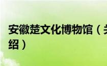 安徽楚文化博物馆（关于安徽楚文化博物馆介绍）