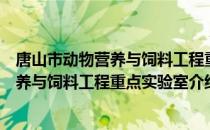 唐山市动物营养与饲料工程重点实验室（关于唐山市动物营养与饲料工程重点实验室介绍）