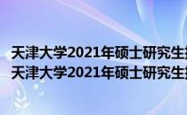 天津大学2021年硕士研究生招生复试和录取工作办法（关于天津大学2021年硕士研究生招生复试和录取工作办法简介）