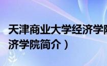 天津商业大学经济学院（关于天津商业大学经济学院简介）