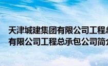 天津城建集团有限公司工程总承包公司（关于天津城建集团有限公司工程总承包公司简介）