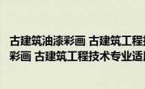 古建筑油漆彩画 古建筑工程技术专业适用（关于古建筑油漆彩画 古建筑工程技术专业适用介绍）