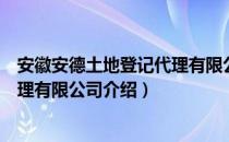 安徽安德土地登记代理有限公司（关于安徽安德土地登记代理有限公司介绍）