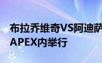 布拉乔维奇VS阿迪萨亚将在拉斯维加斯UFC APEX内举行