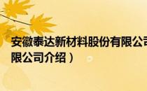 安徽泰达新材料股份有限公司（关于安徽泰达新材料股份有限公司介绍）