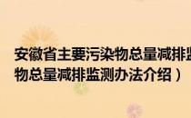 安徽省主要污染物总量减排监测办法（关于安徽省主要污染物总量减排监测办法介绍）