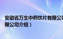 安徽省万生中药饮片有限公司（关于安徽省万生中药饮片有限公司介绍）