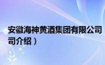 安徽海神黄酒集团有限公司（关于安徽海神黄酒集团有限公司介绍）