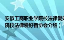 安徽工商职业学院校法律爱好者协会（关于安徽工商职业学院校法律爱好者协会介绍）