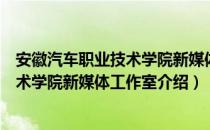 安徽汽车职业技术学院新媒体工作室（关于安徽汽车职业技术学院新媒体工作室介绍）