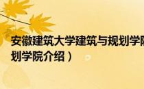 安徽建筑大学建筑与规划学院（关于安徽建筑大学建筑与规划学院介绍）