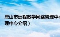 唐山市远程教学网络管理中心（关于唐山市远程教学网络管理中心介绍）