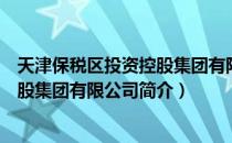 天津保税区投资控股集团有限公司（关于天津保税区投资控股集团有限公司简介）