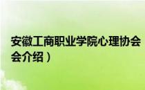 安徽工商职业学院心理协会（关于安徽工商职业学院心理协会介绍）