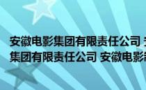 安徽电影集团有限责任公司 安徽电影制片厂（关于安徽电影集团有限责任公司 安徽电影制片厂介绍）