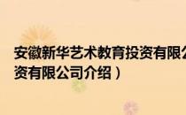 安徽新华艺术教育投资有限公司（关于安徽新华艺术教育投资有限公司介绍）