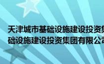 天津城市基础设施建设投资集团有限公司（关于天津城市基础设施建设投资集团有限公司简介）