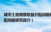 城市土地增值收益分配问题研究（关于城市土地增值收益分配问题研究简介）