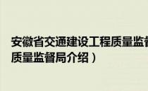 安徽省交通建设工程质量监督局（关于安徽省交通建设工程质量监督局介绍）