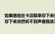 如果绝地在卡迈耶幸存下来我该怎么办 -如果绝地逃脱后幸存下来突然听不到声音我该怎么办