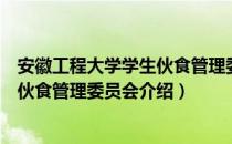 安徽工程大学学生伙食管理委员会（关于安徽工程大学学生伙食管理委员会介绍）