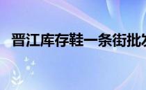 晋江库存鞋一条街批发价格（晋江库存鞋）