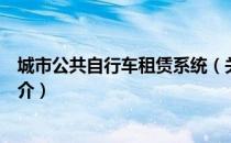 城市公共自行车租赁系统（关于城市公共自行车租赁系统简介）