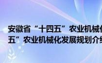 安徽省“十四五”农业机械化发展规划（关于安徽省“十四五”农业机械化发展规划介绍）