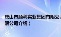 唐山市顺利实业集团有限公司（关于唐山市顺利实业集团有限公司介绍）