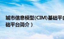 城市信息模型(CIM)基础平台（关于城市信息模型(CIM)基础平台简介）