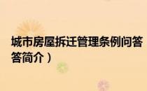 城市房屋拆迁管理条例问答（关于城市房屋拆迁管理条例问答简介）