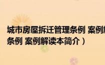 城市房屋拆迁管理条例 案例解读本（关于城市房屋拆迁管理条例 案例解读本简介）