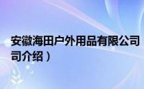 安徽海田户外用品有限公司（关于安徽海田户外用品有限公司介绍）