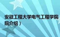 安徽工程大学电气工程学院（关于安徽工程大学电气工程学院介绍）