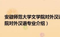 安徽师范大学文学院对外汉语专业（关于安徽师范大学文学院对外汉语专业介绍）