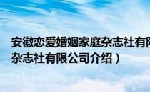 安徽恋爱婚姻家庭杂志社有限公司（关于安徽恋爱婚姻家庭杂志社有限公司介绍）