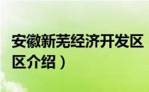 安徽新芜经济开发区（关于安徽新芜经济开发区介绍）