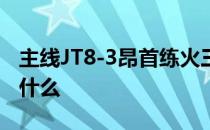 主线JT8-3昂首练火三星推荐的阵容和打法是什么 