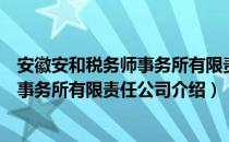 安徽安和税务师事务所有限责任公司（关于安徽安和税务师事务所有限责任公司介绍）