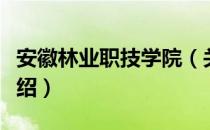 安徽林业职技学院（关于安徽林业职技学院介绍）