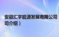 安徽汇宇能源发展有限公司（关于安徽汇宇能源发展有限公司介绍）