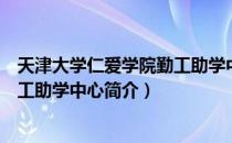 天津大学仁爱学院勤工助学中心（关于天津大学仁爱学院勤工助学中心简介）