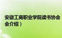 安徽工商职业学院读书协会（关于安徽工商职业学院读书协会介绍）